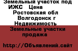 Земельный участок под ИЖС › Цена ­ 750 000 - Ростовская обл., Волгодонск г. Недвижимость » Земельные участки продажа   